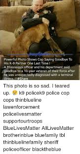 25 sad goodbye memes ranked in order of popularity and relevancy. Powerful Photo Shows Cop Saying Goodbye To His K 9 Partner One Last Time A Mississippi Officer And His Department Said Goodbye To A 10 Year Veteran Of Their Force After He Was Unexpectedly