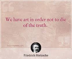 We have art so that we may not perish by the truth. We Have Art In Order Not To Die Of The Truth