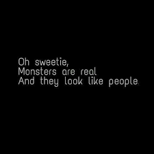 Monsters Are Real And They Look Like People Evil Quotes Quotes Words
