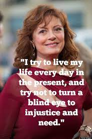 Find the best susan sarandon quotes, sayings and quotations on picturequotes.com. Susan Sarandon Quotes That Will Improve Your Life Right Now Susan Sarandon Baby Boomers Generation Susan