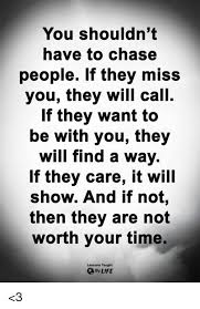 Check spelling or type a new query. You Shouldn T Have To Chase People If They Miss You They Will Call If They Want To Be With You They Will Find A Way If They Care It Will Show And