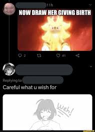 NOW DRAW HER GIVING BIRTH \A SEX. Replying to Careful what u wish for -  iFunny