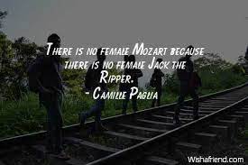 The real butches are straight. Camille Paglia Quote There Is No Female Mozart Because There Is No Female Jack The Ripper