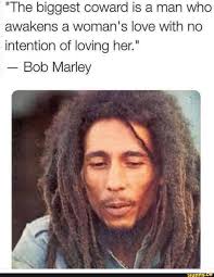 Feel good bob marley quotes. The Biggest Coward Is A Man Who Awakens A Woman S Love With No Intention Of Loving Her Bob Marley Ifunny Bob Marley Bob Marley Quotes Marley