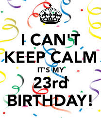 I Can T Keep Calm It S My 23rd Birthday 23rd Birthday Birthday Images Bday Girl