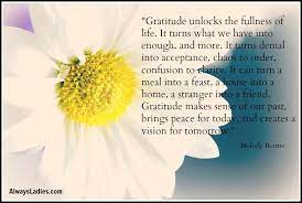 It turns what we have into enough, and more. Gratitude Unlocks The Fullness Of Life Always Ladies