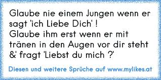 Ich meine, stell es dir mal anders herum vor, wer würde schon mti jemandem schlafen, den man nicht mag ? Glaube Nie Einem Jungen Wenn Er Sagt Ich Liebe Dich Glaube Ihm Erst Wenn Er Mit Tranen Im Gesicht Vor Dir Steht Und Fragt Liebst Du Mich