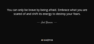 Joel Brown Quote You Can Only Be Brave By Being Afraid Embrace What