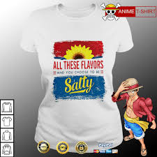 Maybe you would like to learn more about one of these? All These Flavors And You Choose To Be Salty Shirt Hoodie