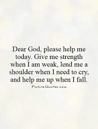 If a person leaves you and breaks your heart, don't just lay on the floor crying, this person left you for a reason & honestly and clearly he/she doesn't care about you, there may be someone who is willing to god help me to have the resolve to overcome them and keep it moving. Picturequotes Com Give Me Strength Quotes Quotes About God God Help Me