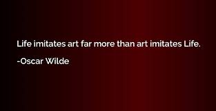 Maybe you would like to learn more about one of these? Life Imitates Art Far More Than Art Imitates Life Oscar Wilde Quotation Io