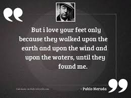 I love your feet quotes. But I Love Your Feet Inspirational Quote By Pablo Neruda