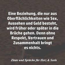 Zitate Und Spruche Fur Herz Seele Eine Beziehung Die Nur Aus Oberflachlichkeiten Wie Sex Aussehen Und Geld Besteht Wird Fruher Oder Spater In Die Bruche Gehen Denn Ohne