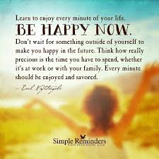 Learn To Enjoy Every Minute Of Your Life Be Happy Now Simple Reminders Quotes Happy Quotes Life Quotes