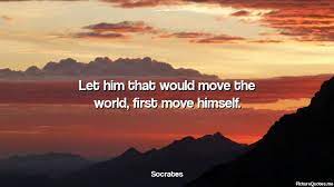 Let Him That Would Move The World First Move Himself Socrates Id 5091