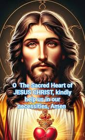 o The Sacred Heart of JESUS CHRIST, kindly help us in our necessities, Amen