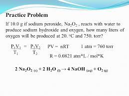 Practice Problem If 10 0 G If Sodium Peroxide Na2o2 Reacts With Water To Produce Sodium Hydroxide And Oxygen How Many Liters Of Oxygen Will Be Produced Ppt Video Online Download