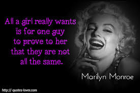 All a girl really wants if for one guy to prove to her that they.. (read more) - All-a-girl-really-wants-if-for-one-guy-to-prove-to-her-that-they-are-not-all-the-same.Marilyn-Monroe