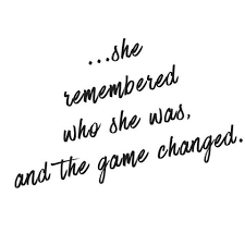 She Remembered Who She Was And The Game Changed She Quotes Quotes To Live By Inspirational Quotes