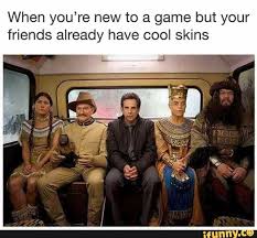 When You Re New To A Game But Your Friends Already Have Cool Skins Ifunny Memes Funny Memes Tumblr Funny