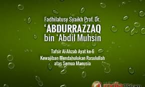 This is chapter 33 of the noble quran. Tafsir Surat Al Ahzab Ayat Ke 6 Kewajiban Mendahulukan Rasulullah Atas Semua Manusia Syaikh Prof Dr Abdur Razzaq Bin Abdil Muhsin Al Abbad Al Badr Radio Rodja 756 Am