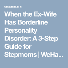 When The Ex Wife Has Borderline Personality Disorder A 3 Step Guide For Stepmoms Borderline Personality Disorder Personality Disorder Disorders