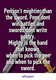 Pen Isn T Mightier Than The Sword Pens Dont Win Battles And Swords Dont Write Poetry Mighty Is The Hand That Knows W Pen Quotes Winning Quotes Battle Quotes