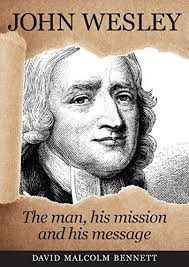 John Wesley: The Man, his Mission and his Message by David Malcolm Bennett 