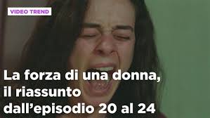La forza di una donna: La forza di una donna, il riassunto dall'episodio 20  al 24 Video | Mediaset Infinity