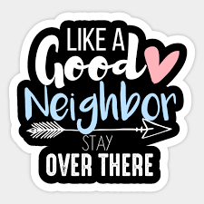 Like a good neighbor stay over there. Like A Good Neighbor Stay Over There Like A Good Neighbor Stay Over There Sticker Teepublic