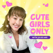 Cute Girls Only (Podcast) - Jules Ari | Listen Notes