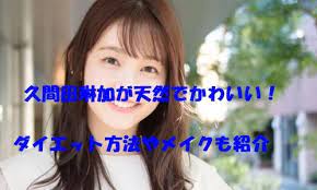 久間田琳加が天然でかわいい ダイエット方法やメイクも紹介 かわいいメイク ダイエット メイクテク