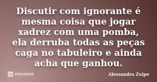 Discutir Com Ignorante E Mesma Coisa Alexsandra Zulpo