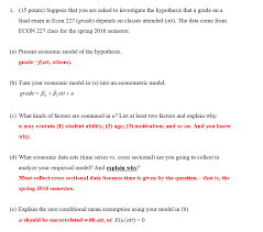 Solved L 15 Points Suppose That You Are Asked To Investigate The Hypothesis That A Grade On A Nal Exam In Econ 22 Grade Depends On Classes At Course Hero
