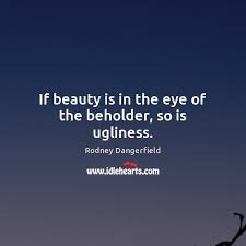 prov. idiom. · see also: . If Beauty Is In The Eye Of The Beholder So Is Ugliness Idlehearts