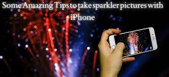 Some Amazing Tips To Take Sparkler Pictures With Iphone