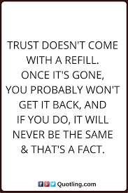 Trust Quotes Trust Doesn T Come With A Refill Once It S Gone You Probably Won T Get It Back And If You Do It Will Neve Trust Quotes Liar Quotes True Quotes
