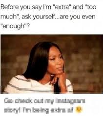 What Being Extra Means Plus 17 Hilarious Memes As Examples Of How To Use This Slang Term Funny Memes Reality Of Life Quotes Memes