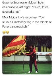 Quite how he keeps his job on sky is its the flag of st. Graeme Souness On Mourinho S Celebrations Last Night He Cculd Ve Caused A Riot Mick Mccarthy S Response You Stuck A Galatasary Flag In The Middle Of Fenerbahce S Pitch V S Ii Na N Ifunny
