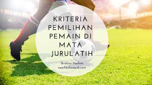 Telapak kaki kanan atau kiri d. Kriteria Pemilihan Pemain Di Mata Jurulatih Coach Bola Sepak