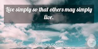 It is a beautiful way to live. Mahatma Gandhi Live Simply So That Others May Simply Live Quotetab