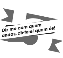Resultado de imagem para diz-me com quem andas dir-te-ei quem és