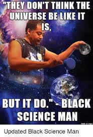 This is really quite unfair, and could be grounds for doubting that the cosmos knows what its doing. They Don T Think The Universe Be Like It Is But It Do Black Science Man Made On Imgur Be Like Meme On Me Me