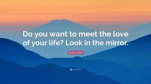 Byron Katie Quote Do You Want To Meet The Love Of Your Life Look In The