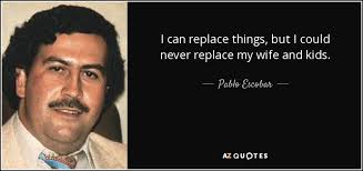 Maybe you would like to learn more about one of these? Pablo Escobar Quote I Can Replace Things But I Could Never Replace My