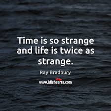 Time Is So Strange And Life Is Twice As Strange Idlehearts So live to the fullest and you would know what life has to offer.i think that when we look for love courageously, it reveals itself, and we wind up attracting even more love.