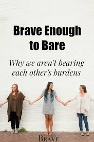 Brave Enough To Bare Why We Aren T Bearing Each Other S Burdens Katie Westenberg Encouraging Scripture Christian Bloggers Christian Inspiration