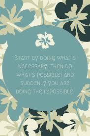 Start by doing what's necessary quote. Start By Doing What S Necessary Then Do What S Possible And Suddenly You Are Doing The Impossible