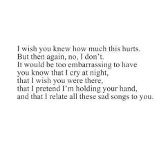 I Wish You Knew How Much This Hurts But Then Again No I Dont It Would Be Too Embarrassing To Have You Know That I Cry A Hurt Quotes True Quotes