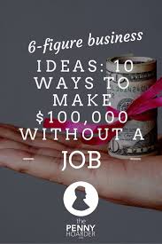 6 Figure Business Ideas 10 Ways To Make 100 000 Without A Job Earn Money Online The Penny Hoarder Money From Home
